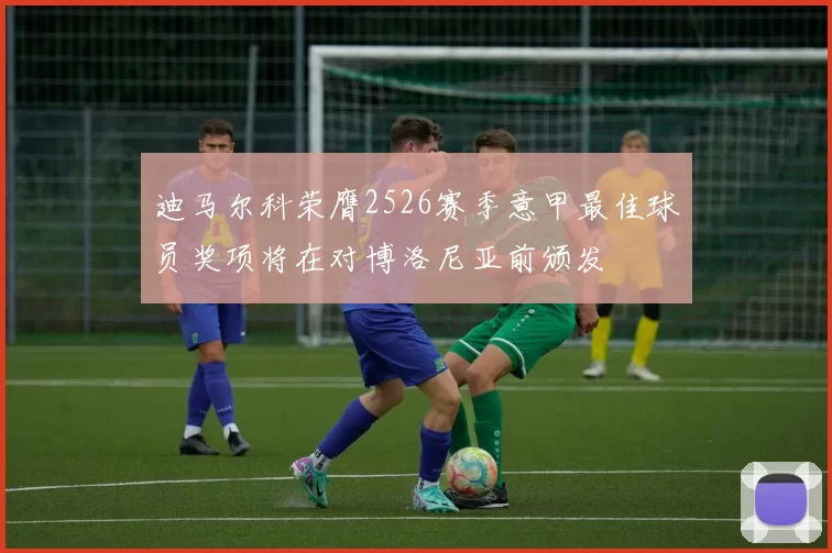迪马尔科荣膺2526赛季意甲最佳球员奖项将在对博洛尼亚前颁发
