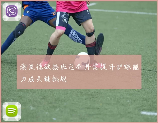 谢泼德欲接班范乔丹需提升护球能力成关键挑战