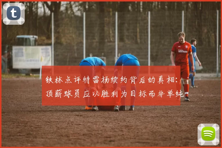 铁林点评特雷杨续约背后的真相：顶薪球员应以胜利为目标而非单纯数据