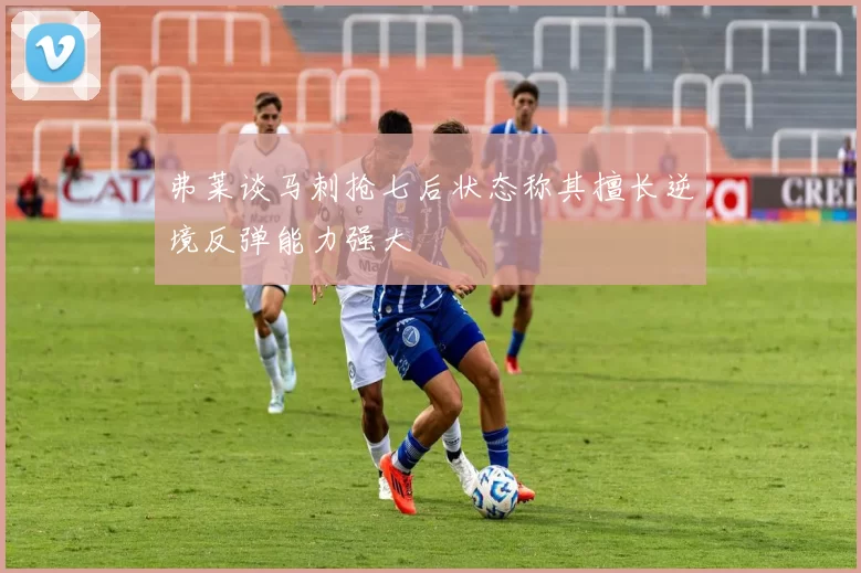 弗莱谈马刺抢七后状态称其擅长逆境反弹能力强大
