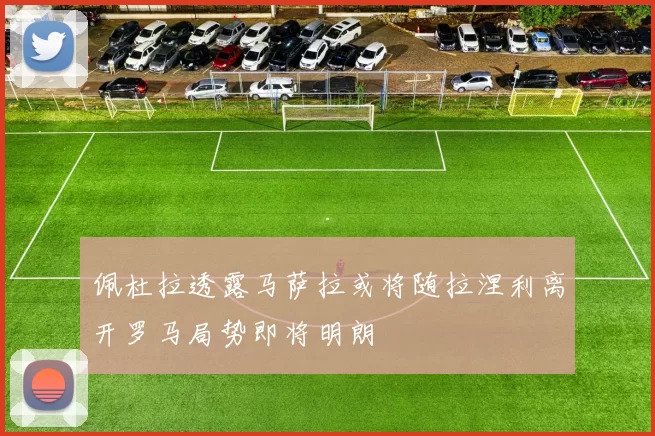 佩杜拉透露马萨拉或将随拉涅利离开罗马局势即将明朗