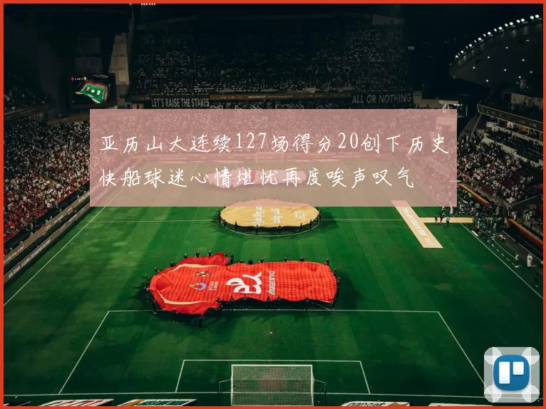 亚历山大连续127场得分20创下历史快船球迷心情堪忧再度唉声叹气