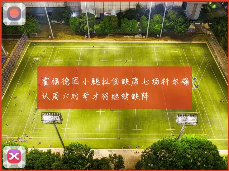霍福德因小腿拉伤缺席七场科尔确认周六对奇才将继续缺阵