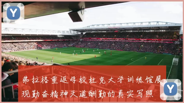 弗拉格重返母校杜克大学训练馆展现勤奋精神天道酬勤的真实写照
